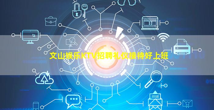 文山娱乐KTV招聘礼仪接待好上班