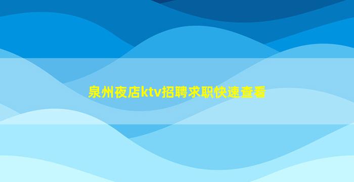泉州夜店ktv招聘求职快速查看